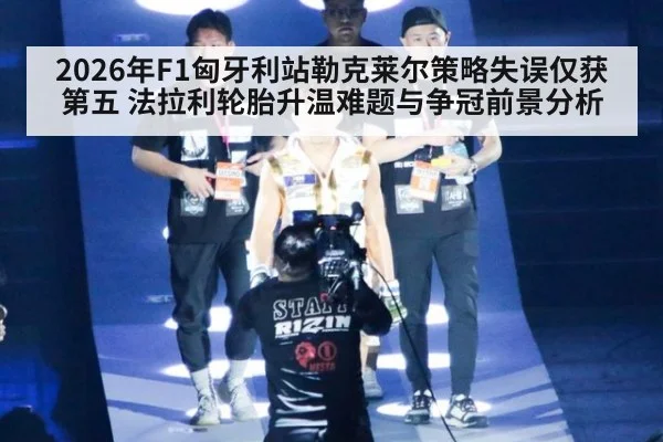 2026年F1匈牙利站勒克莱尔策略失误仅获第五 法拉利轮胎升温难题与争冠前景分析