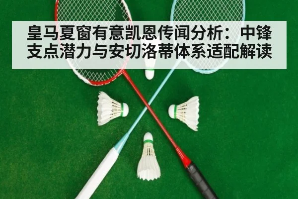 皇马夏窗有意凯恩传闻分析：中锋支点潜力与安切洛蒂体系适配解读