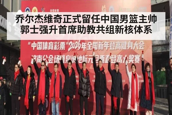 乔尔杰维奇正式留任中国男篮主帅 郭士强升首席助教共组新核体系