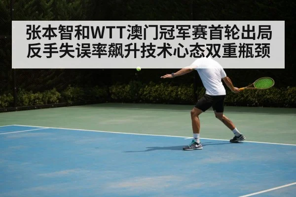 张本智和WTT澳门冠军赛首轮出局 反手失误率飙升技术心态双重瓶颈