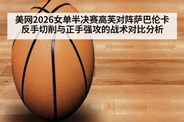 美网2026女单半决赛高芙对阵萨巴伦卡 反手切削与正手强攻的战术对比分析